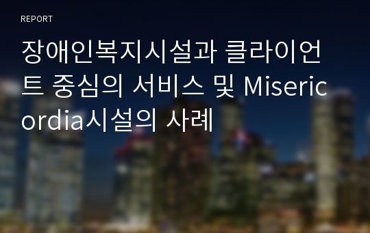 장애인복지시설과 클라이언트 중심의 서비스 및 Misericordia시설의 사례