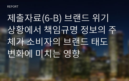 제출자료(6-B) 브랜드 위기 상황에서 책임규명 정보의 주체가 소비자의 브랜드 태도 변화에 미치는 영향