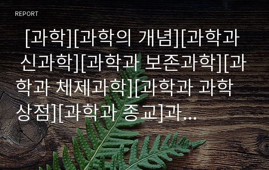   [과학][과학의 개념][과학과 신과학][과학과 보존과학][과학과 체제과학][과학과 과학상점][과학과 종교]과학의 개념, 과학과 신과학, 과학과 보존과학, 과학과 체제과학, 과학과 과학상점, 과학과 종교 분석