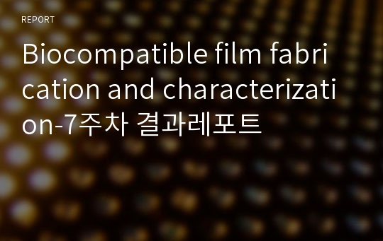 Biocompatible film fabrication and characterization-7주차 결과레포트