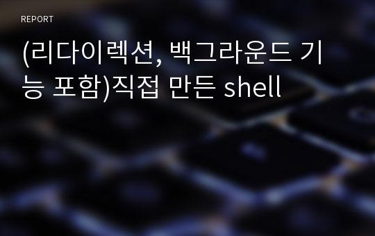 (리다이렉션, 백그라운드 기능 포함)직접 만든 shell