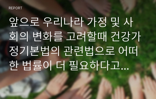 앞으로 우리나라 가정 및 사회의 변화를 고려할때 건강가정기본법의 관련법으로 어떠한 법률이 더 필요하다고 생각하는가