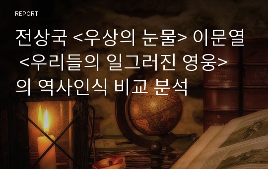 전상국 &lt;우상의 눈물&gt; 이문열 &lt;우리들의 일그러진 영웅&gt; 의 역사인식 비교 분석