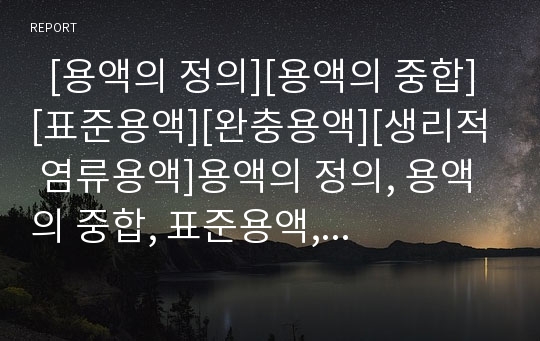   [용액의 정의][용액의 중합][표준용액][완충용액][생리적 염류용액]용액의 정의, 용액의 중합, 표준용액, 완충용액, 생리적 염류용액 분석(용액의 정의, 용액의 중합, 표준용액, 완충용액, 생리적 염류용액)