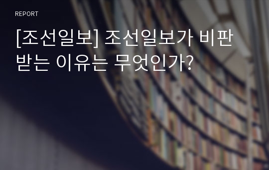 [조선일보] 조선일보가 비판받는 이유는 무엇인가?