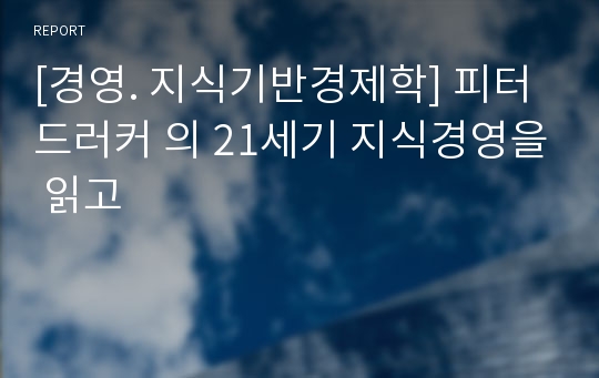 [경영. 지식기반경제학] 피터드러커 의 21세기 지식경영을 읽고