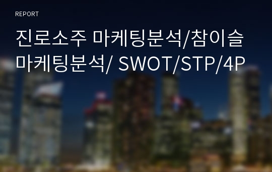 진로소주 마케팅분석/참이슬마케팅분석/ SWOT/STP/4P