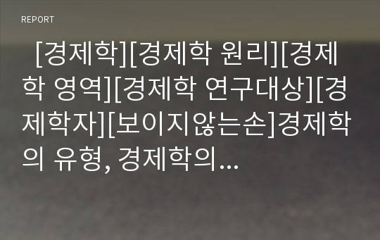   [경제학][경제학 원리][경제학 영역][경제학 연구대상][경제학자][보이지않는손]경제학의 유형, 경제학의 원리, 경제학의 영역, 경제학의 연구대상, 경제학과 경제학자, 경제학과 보이지 않는 손, 경제학 관련 교과