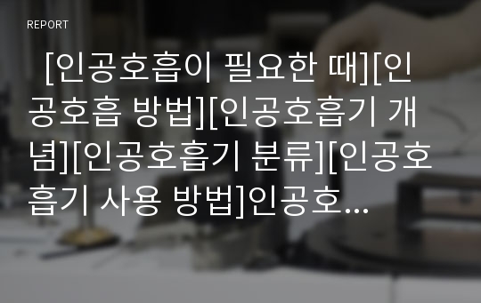   [인공호흡이 필요한 때][인공호흡 방법][인공호흡기 개념][인공호흡기 분류][인공호흡기 사용 방법]인공호흡이 필요한 때, 인공호흡의 방법, 인공호흡기의 개념, 인공호흡기의 분류, 인공호흡기의 사용 방법 분석