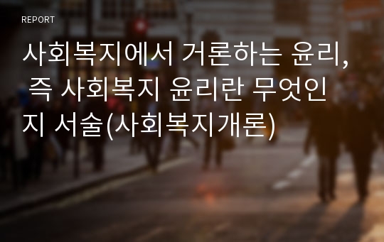 사회복지에서 거론하는 윤리, 즉 사회복지 윤리란 무엇인지 서술(사회복지개론)