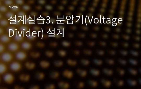 설계실습3. 분압기(Voltage Divider) 설계