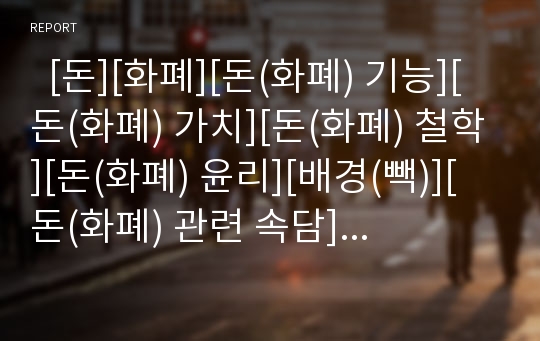   [돈][화폐][돈(화폐) 기능][돈(화폐) 가치][돈(화폐) 철학][돈(화폐) 윤리][배경(빽)][돈(화폐) 관련 속담]돈(화폐) 기능, 돈(화폐) 가치, 돈(화폐) 철학, 돈(화폐) 윤리, 돈(화폐)과 배경(빽), 돈(화폐) 관련 속담