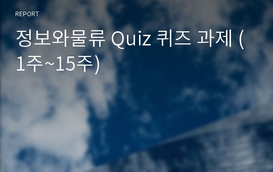 정보와물류 Quiz 퀴즈 과제 (1주~15주)