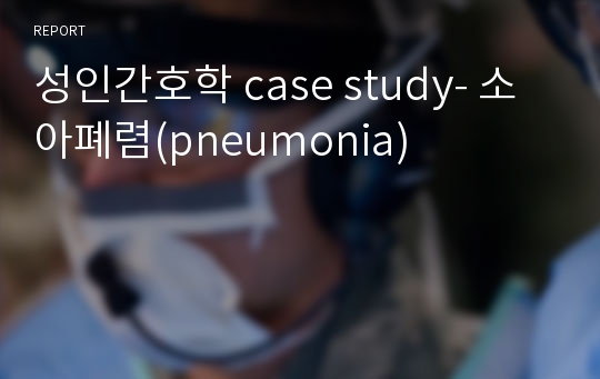 성인간호학 case study- 소아폐렴(pneumonia)