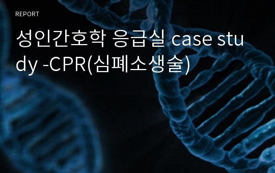 성인간호학 응급실 case study -CPR(심폐소생술)