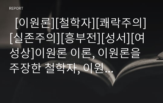   [이원론][철학자][쾌락주의][실존주의][흥부전][성서][여성상]이원론 이론, 이원론을 주장한 철학자, 이원론과 쾌락주의, 이원론과 실존주의, 흥부전의 이원론적 해석, 성서에 나타난 여성상에 대한 이원론적 해석