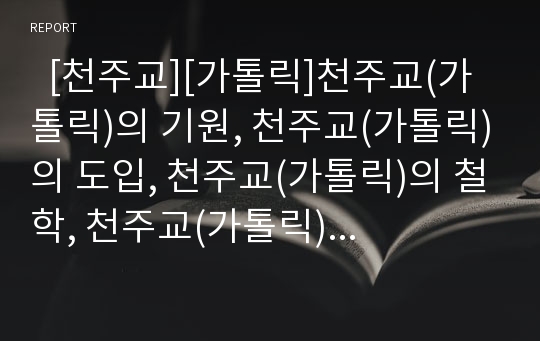   [천주교][가톨릭]천주교(가톨릭)의 기원, 천주교(가톨릭)의 도입, 천주교(가톨릭)의 철학, 천주교(가톨릭)의 사생관, 천주교(가톨릭)의 성직자, 천주교(가톨릭)의 제례(제사), 천주교(가톨릭)와 기독교의 비교 분석