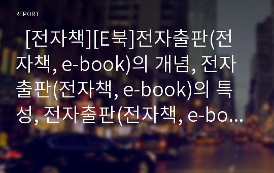   [전자책][E북]전자출판(전자책, e-book)의 개념, 전자출판(전자책, e-book)의 특성, 전자출판(전자책, e-book)의 표준화, 장단점, 규제, 전자출판(전자책, e-book)의 현황, 전자출판(전자책, e-book)의 사례와 제언