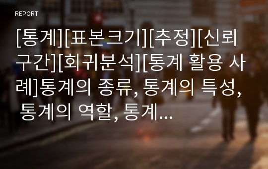 [통계][표본크기][추정][신뢰구간][회귀분석][통계 활용 사례]통계의 종류, 통계의 특성, 통계의 역할, 통계의 이론적 내용, 통계의 표본크기, 통계의 추정, 통계의 신뢰구간, 통계의 회귀분석, 통계 활용 사례 분석