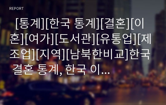   [통계][한국 통계][결혼][이혼][여가][도서관][유통업][제조업][지역][남북한비교]한국 결혼 통계, 한국 이혼 통계, 한국 여가 통계, 한국 도서관 통계, 유통업, 제조업 통계, 한국 지역비교 통계, 남북한비교 통계