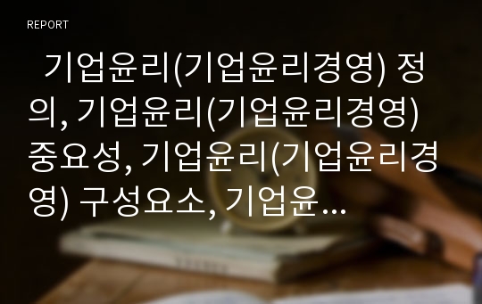   기업윤리(기업윤리경영) 정의, 기업윤리(기업윤리경영) 중요성, 기업윤리(기업윤리경영) 구성요소, 기업윤리(기업윤리경영) 사회적 책임, 기업윤리(기업윤리경영) 쟁점, 기업윤리(기업윤리경영) 사례와 시사점 분석