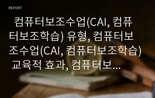   컴퓨터보조수업(CAI, 컴퓨터보조학습) 유형, 컴퓨터보조수업(CAI, 컴퓨터보조학습) 교육적 효과, 컴퓨터보조수업(CAI, 컴퓨터보조학습) 반복연습형, 컴퓨터보조수업(CAI, 컴퓨터보조학습) 제한점과 개선 방안 분석