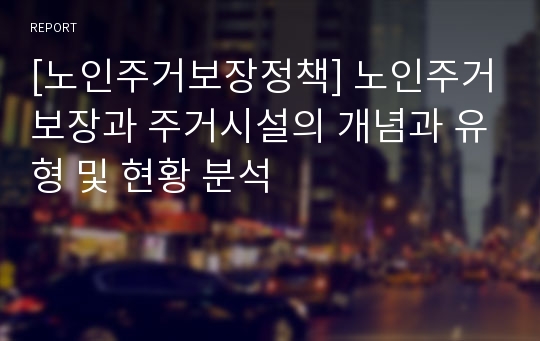 [노인주거보장정책] 노인주거보장과 주거시설의 개념과 유형 및 현황 분석