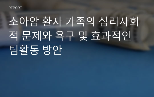 소아암 환자 가족의 심리사회적 문제와 욕구 및 효과적인 팀활동 방안