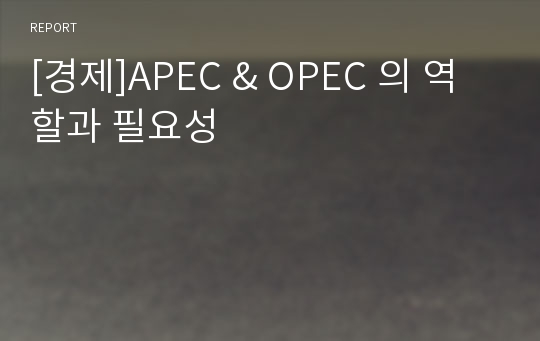 [경제]APEC &amp; OPEC 의 역할과 필요성