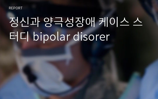 정신과 양극성장애 케이스 스터디 bipolar disorer