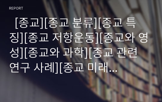   [종교][종교 분류][종교 특징][종교 저항운동][종교와 영성][종교와 과학][종교 관련 연구 사례][종교 미래]종교의 분류, 종교의 특징, 종교 저항운동, 종교와 영성, 종교와 과학, 종교 관련 연구 사례, 종교의 미래