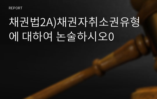 채권법2A)채권자취소권유형에 대하여 논술하시오0