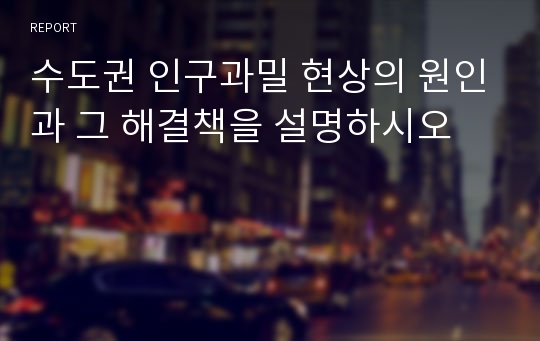 수도권 인구과밀 현상의 원인과 그 해결책을 설명하시오