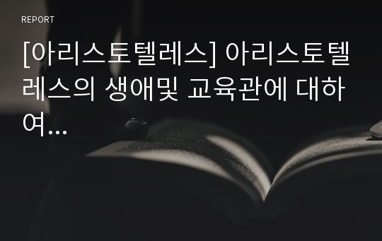 [아리스토텔레스] 아리스토텔레스의 생애및 교육관에 대하여...