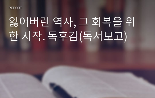 잃어버린 역사, 그 회복을 위한 시작. 독후감(독서보고)