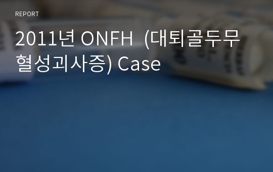 2011년 ONFH  (대퇴골두무혈성괴사증) Case