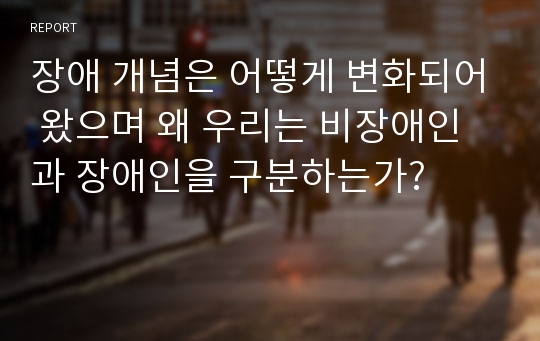 장애 개념은 어떻게 변화되어 왔으며 왜 우리는 비장애인과 장애인을 구분하는가?