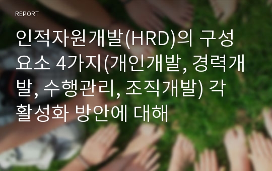 인적자원개발(HRD)의 구성요소 4가지(개인개발, 경력개발, 수행관리, 조직개발) 각 활성화 방안에 대해