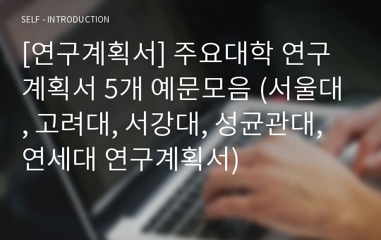 [연구계획서] 주요대학 연구계획서 5개 예문모음 (서울대, 고려대, 서강대, 성균관대, 연세대 연구계획서)