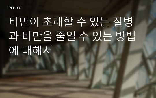 비만이 초래할 수 있는 질병과 비만을 줄일 수 있는 방법에 대해서