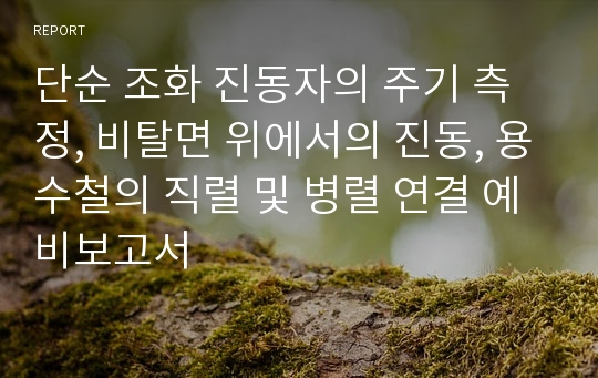 단순 조화 진동자의 주기 측정, 비탈면 위에서의 진동, 용수철의 직렬 및 병렬 연결 예비보고서