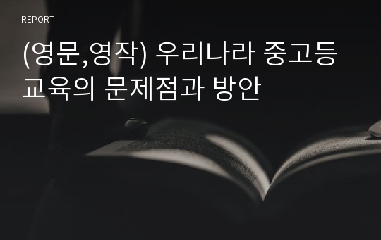 (영문,영작) 우리나라 중고등 교육의 문제점과 방안