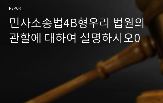 민사소송법4B형우리 법원의 관할에 대하여 설명하시오0