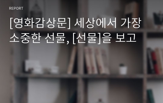 [영화감상문] 세상에서 가장 소중한 선물, [선물]을 보고