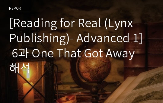 [Reading for Real (Lynx Publishing)- Advanced 1] 6과 One That Got Away 해석