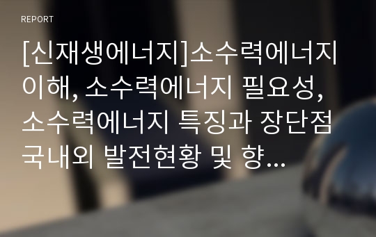 [신재생에너지]소수력에너지 이해, 소수력에너지 필요성, 소수력에너지 특징과 장단점 국내외 발전현황 및 향후계획