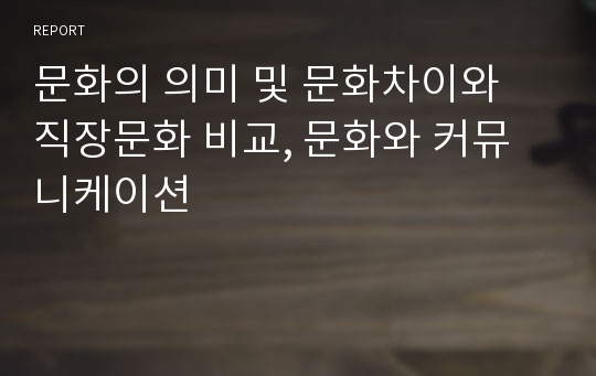 문화의 의미 및 문화차이와 직장문화 비교, 문화와 커뮤니케이션