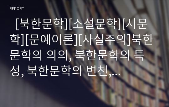   [북한문학][소설문학][시문학][문예이론][사실주의]북한문학의 의의, 북한문학의 특성, 북한문학의 변천, 북한문학과 소설문학, 북한문학과 시문학, 북한문학과 문예이론, 북한문학과 사실주의 분석