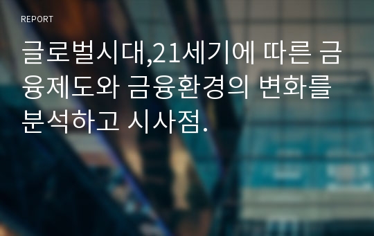 글로벌시대,21세기에 따른 금융제도와 금융환경의 변화를 분석하고 시사점.