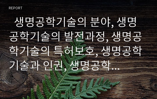   생명공학기술의 분야, 생명공학기술의 발전과정, 생명공학기술의 특허보호, 생명공학기술과 인권, 생명공학기술의 동향, 생명공학기술의 활용 사례, 생명공학기술의 전망, 향후 생명공학기술의 과제 분석